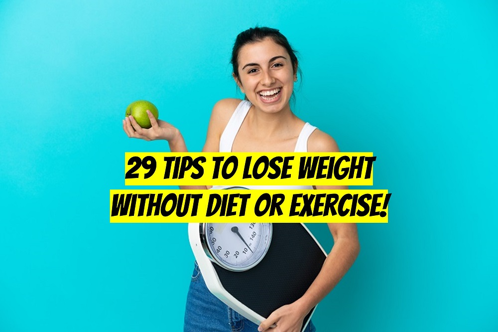 29 Tips To Lose Weight Without Diet or Exercise